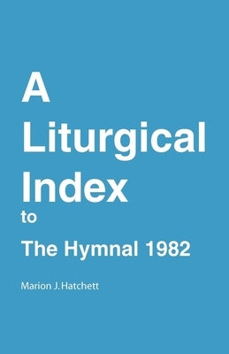 A Liturgical Index to the Hymnal 1982 by Hatchett, Marion J.