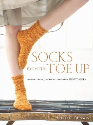 Socks from the Toe Up: Essential Techniques and Patterns from Wendy Knits by Johnson, Wendy D.