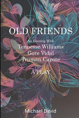 OLD FRIENDS - Tennessee Williams, Gore Vidal, Truman Capote: A Play by David, Michael