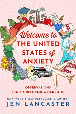 Welcome to the United States of Anxiety: Observations from a Reforming Neurotic by Lancaster, Jen