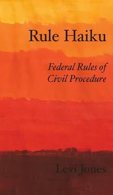 Rule Haiku: Federal Rules of Civil Procedure by Jones, Levi