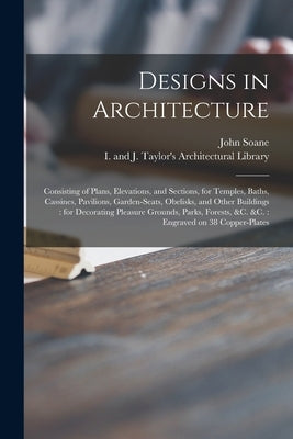 Designs in Architecture: Consisting of Plans, Elevations, and Sections, for Temples, Baths, Cassines, Pavilions, Garden-seats, Obelisks, and Ot Paperback Legare Street Press