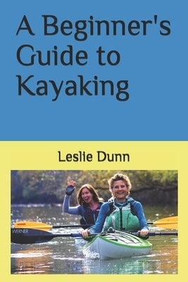 A Beginner's Guide to Kayaking by Dunn, Leslie