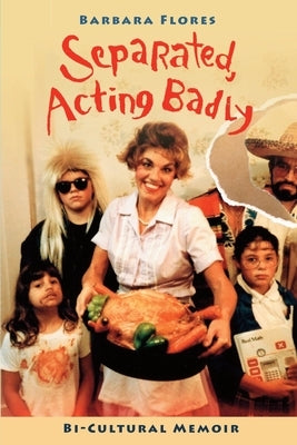 Separated, Acting Badly: Bi-Cultural Memoir by Flores, Barbara