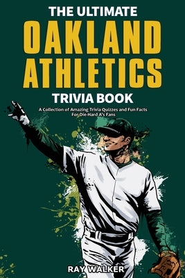 The Ultimate Oakland Athletics Trivia Book: A Collection of Amazing Trivia Quizzes and Fun Facts for Die-Hard A's Fans! by Walker, Ray