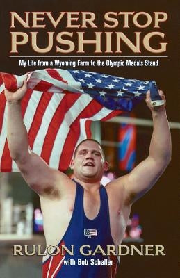 Never Stop Pushing: My Life from a Wyoming Farm to the Olympic Medals Stand by Gardner, Rulon