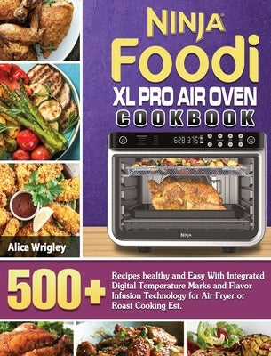 Ninja Foodi XL Pro Air Oven Cookbook: 500+Recipes healthy and Easy With Integrated Digital Temperature Marks and Flavor Infusion Technology for Air Fr by Wrigley, Alica