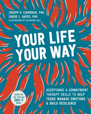 Your Life, Your Way: Acceptance and Commitment Therapy Skills to Help Teens Manage Emotions and Build Resilience Paperback Instant Help Publications