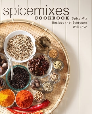 Spice Mixes Cookbook: Spice Mix Recipes that Everyone Will Love Paperback Createspace Independent Publishing Platform