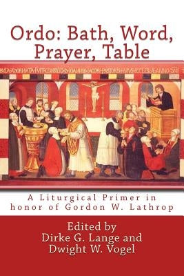 Ordo: Bath, Word, Prayer, Table: A Liturgical Primer in honor of Gordon W. Lathrop Paperback Createspace Independent Publishing Platform