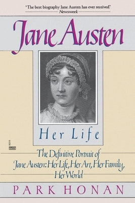 Jane Austen: Her Life: The Definitive Portrait of Jane Austen: Her Life, Her Art, Her Family, Her World by Honan, Park