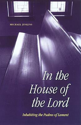 In the House of the Lord: Inhabiting the Psalms of Lament by Jinkins, Michael