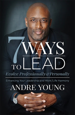 7 Ways to Lead: Evolve Professionally and Personally; Enhancing Your Leadership and Work / Life Harmony by Young, Andre