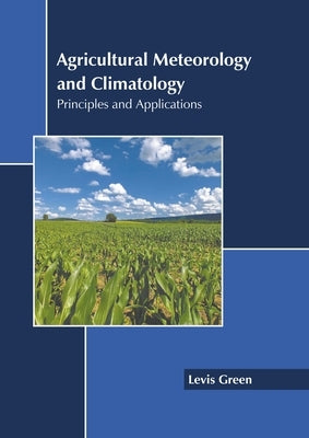 Agricultural Meteorology and Climatology: Principles and Applications by Green, Levis
