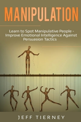 Manipulation: Learn to Spot Manipulative People - Improve Emotional Intelligence Against Persuasion Tactics by Tierney, Jeff