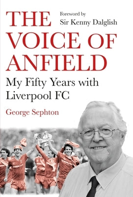 The Voice of Anfield: My Fifty Years with Liverpool FC by Sephton, George