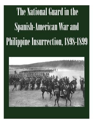 The National Guard in the Spanish-American War and Philippine Insurrection, 1898-1899 Paperback Createspace Independent Publishing Platform
