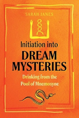 Initiation Into Dream Mysteries: Drinking from the Pool of Mnemosyne by Janes, Sarah