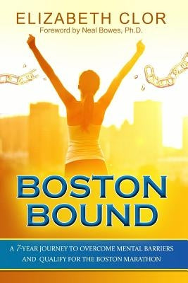 Boston Bound: A 7-Year Journey to Overcome Mental Barriers and Qualify for the Boston Marathon Paperback Createspace Independent Publishing Platform