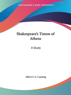 Shakespeare's Timon of Athens: A Study by Canning, Albert S. G.