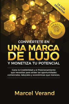 Conviértete en una Marca de Lujo y Monetiza tu Potencial: Gana la Credibilidad y el Posicionamiento que necesitas para atraer las oportunidades comerc by Verand, Marcel