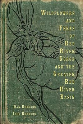 Wildflowers and Ferns of Red River Gorge and the Greater Red River Basin by Dourson, Dan