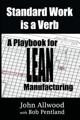 Standard Work is a Verb: : A Playbook for LEAN Manufacturing by Pentland, Bob
