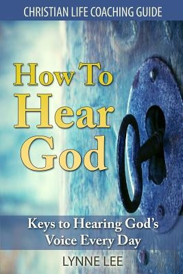 How To Hear God: Keys To Hearing God's Voice Every Day Paperback Createspace Independent Publishing Platform