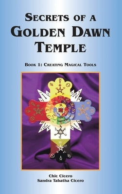 Secrets of a Golden Dawn Temple: Book I: Creating Magical Tools by Cicero, Chic