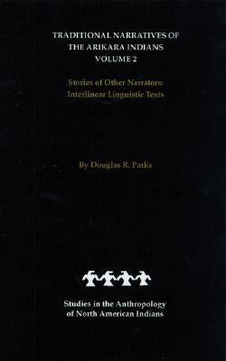 Traditional Narratives of the Arikara Indians, Volume 2: Stories of Other Narrators by Parks, Douglas R.
