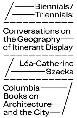 Biennials/Triennials: Conversations on the Geography of Itinerant Display Paperback Columbia Books on Architecture and the City