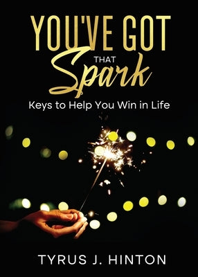 You've Got that Spark: Keys to Help You Win in Life by Hinton, Tyrus J.