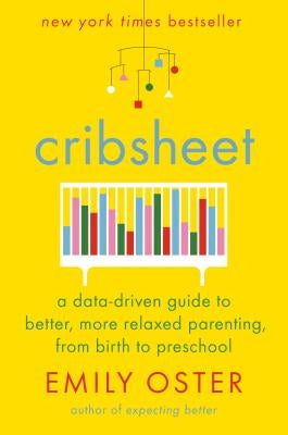 Cribsheet: A Data-Driven Guide to Better, More Relaxed Parenting, from Birth to Preschool by Oster, Emily