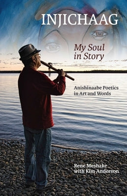 Injichaag: My Soul in Story: Anishinaabe Poetics in Art and Words by Meshake, Rene