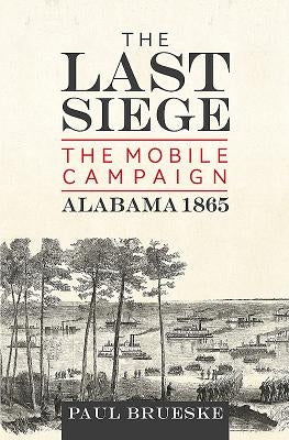 The Last Siege: The Mobile Campaign, Alabama 1865 by Brueske, Paul