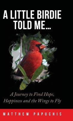 A Little Birdie Told Me...: A Journey to Find Hope, Happiness and the Wings to Fly by Papuchis, Matthew