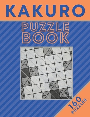 KAKURO Puzzle Book (160 Puzzles): Cross Sums Puzzles - Gift For Adults and Teens Paperback Independently Published