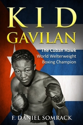 Kid Gavilan: The Cuban Hawk by Somrack, F. Daniel
