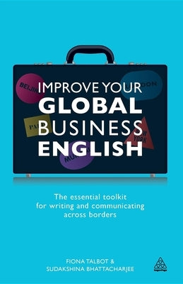 Improve Your Global Business English: The Essential Toolkit for Writing and Communicating Across Borders by Talbot, Fiona