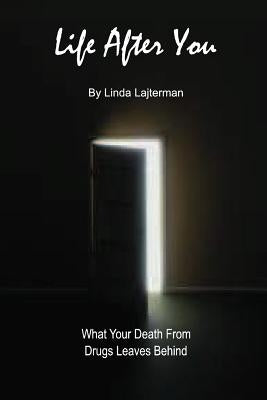 Life After You: What Your Death From Drugs Leaves Behind by Lajterman, Linda