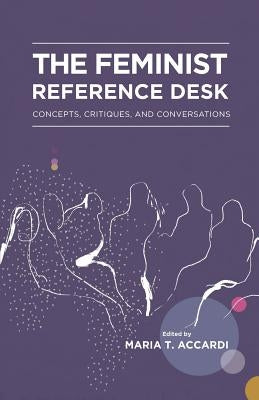 The Feminist Reference Desk: Concepts, Critiques, and Conversations Paperback Library Juice Press