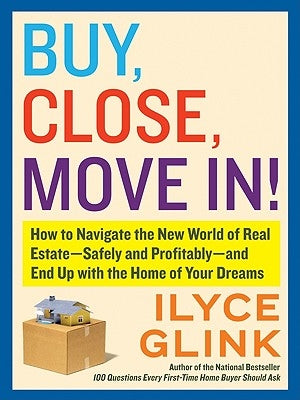 Buy, Close, Move In!: How to Navigate the New World of Real Estate--Safely and Profitably--And End Up with the Home of Your Dreams by Glink, Ilyce
