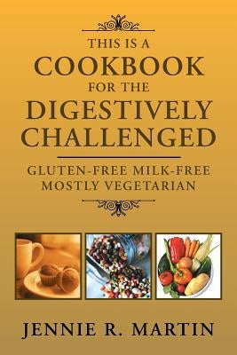 This Is a Cookbook for the Digestively Challenged: Gluten-Free Milk-Free Mostly Vegetarian by Martin, Jennie R.