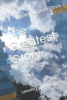The Greatest Story: Lessons From The Bible Paperback Independently Published