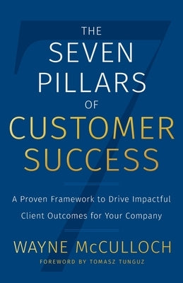 The Seven Pillars of Customer Success: A Proven Framework to Drive Impactful Client Outcomes for Your Company Lioncrest Publishing