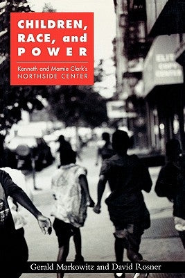 Children, Race, and Power: Kenneth and Mamie Clark's Northside Center by Markowitz, Gerald