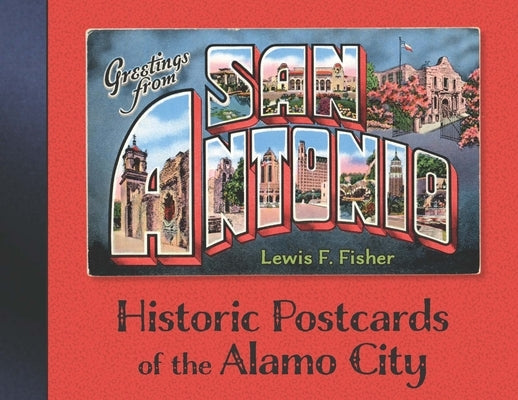 Greetings from San Antonio: Historic Postcards of the Alamo City by Fisher, Lewis F.