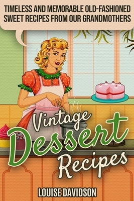 Vintage Dessert Recipes: Timeless and Memorable Old-Fashioned Sweet Recipes from Our Grandmothers Paperback Independently Published