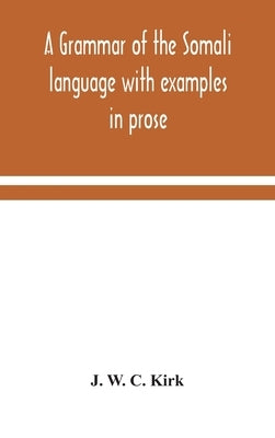 A grammar of the Somali language with examples in prose and verse and an account of the Yibir and Midgan dialects by W. C. Kirk, J.