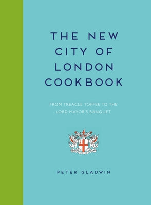 New City of London Cookbook: From Treacle Toffee to the Lord Mayor's Banquet by Gladwin, Peter